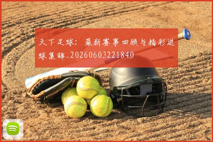 天下足球:最新赛事回顾与精彩进球集锦_20260603221840