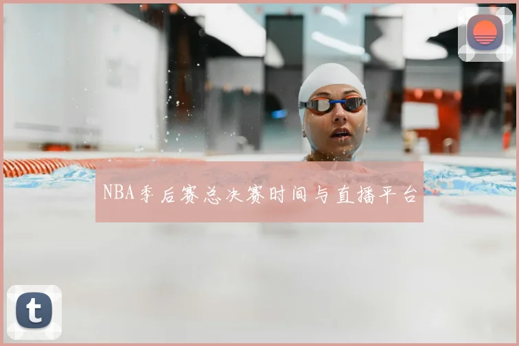NBA季后赛总决赛时间与直播平台