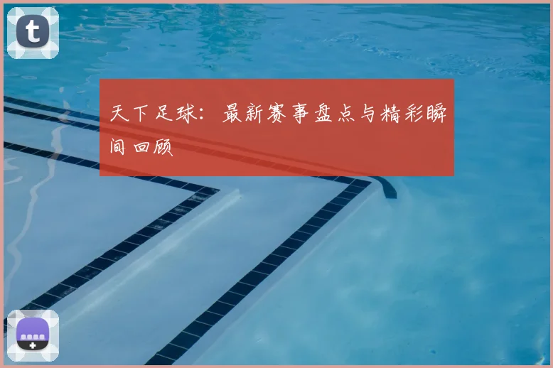 天下足球:最新赛事盘点与精彩瞬间回顾