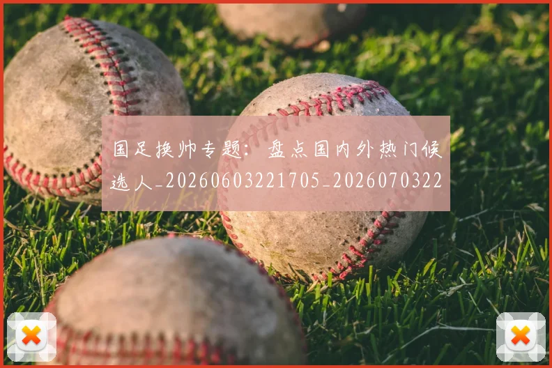 国足换帅专题：盘点国内外热门候选人_20260603221705_20260703223620