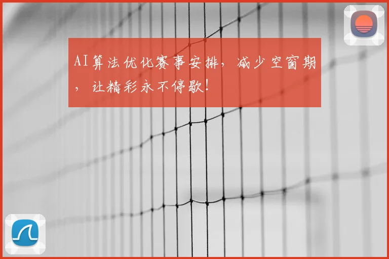 AI算法优化赛事安排,减少空窗期,让精彩永不停歇!