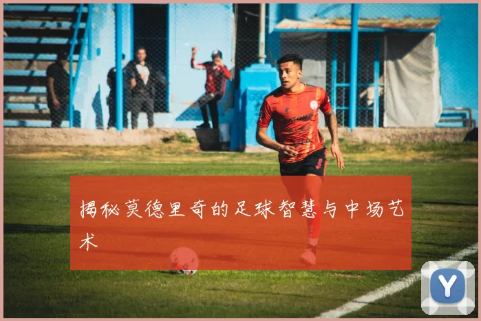 揭秘莫德里奇的足球智慧与中场艺术