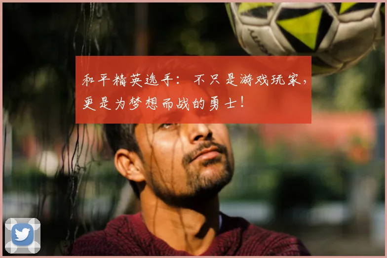 和平精英选手:不只是游戏玩家,更是为梦想而战的勇士!