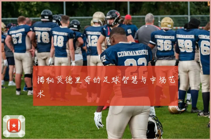 揭秘莫德里奇的足球智慧与中场艺术