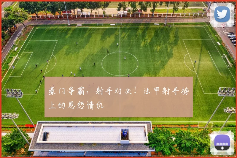 豪门争霸,射手对决!法甲射手榜上的恩怨情仇