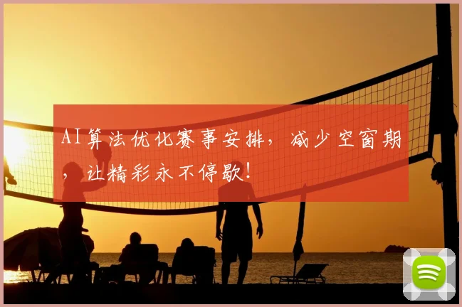 AI算法优化赛事安排,减少空窗期,让精彩永不停歇!