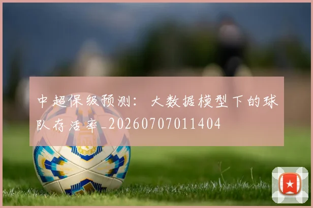 中超保级预测：大数据模型下的球队存活率_20260707011404