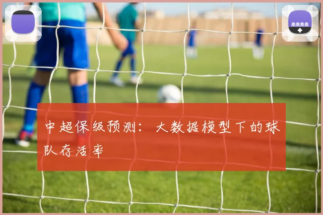 中超保级预测：大数据模型下的球队存活率