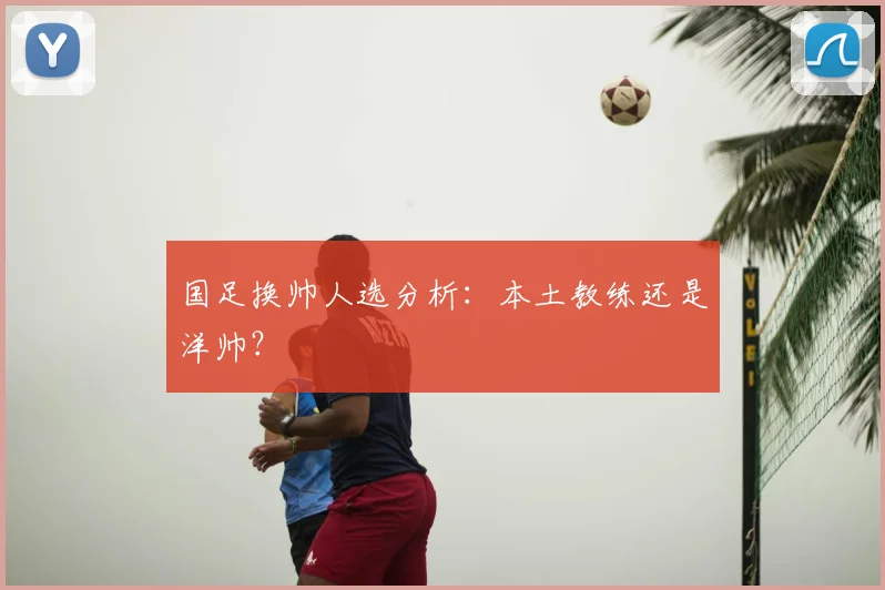 国足换帅人选分析：本土教练还是洋帅？