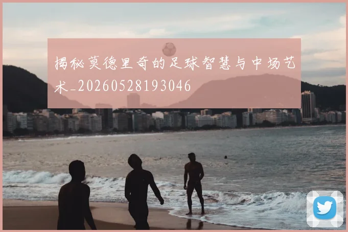 揭秘莫德里奇的足球智慧与中场艺术_20260528193046