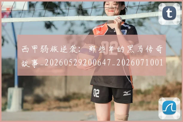 西甲弱旅逆袭：那些年的黑马传奇故事_20260529200647_20260710012248