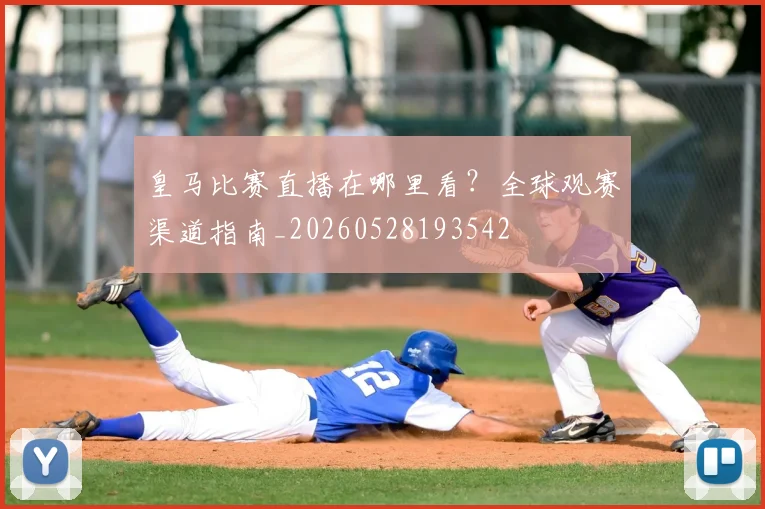 皇马比赛直播在哪里看?全球观赛渠道指南_20260528193542