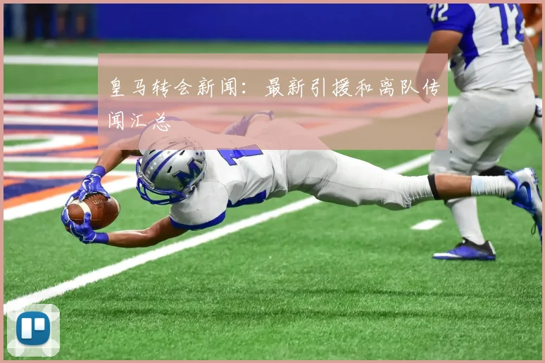 皇马转会新闻:最新引援和离队传闻汇总