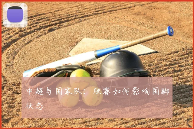 中超与国家队:联赛如何影响国脚状态