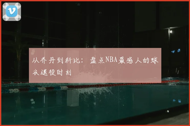 从乔丹到科比:盘点NBA最感人的球衣退役时刻
