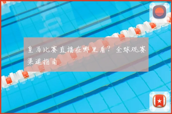皇马比赛直播在哪里看?全球观赛渠道指南