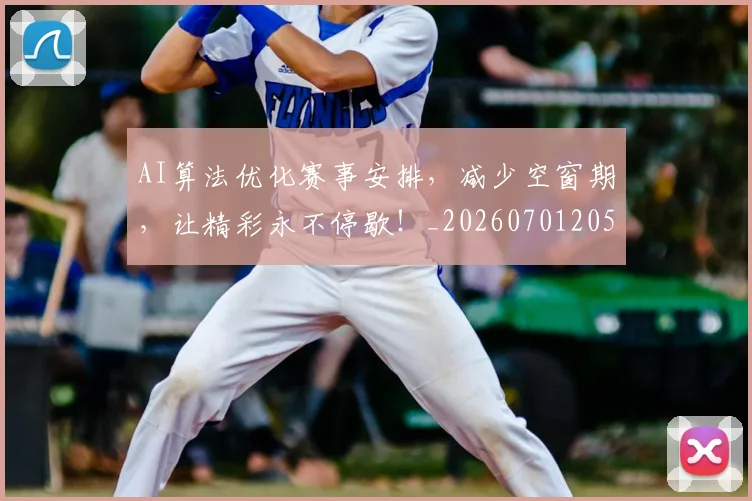 AI算法优化赛事安排,减少空窗期,让精彩永不停歇!_20260701205706_20260712042511