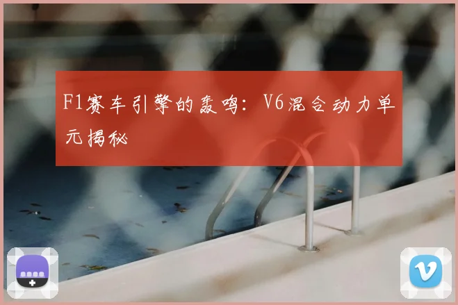 F1赛车引擎的轰鸣：V6混合动力单元揭秘