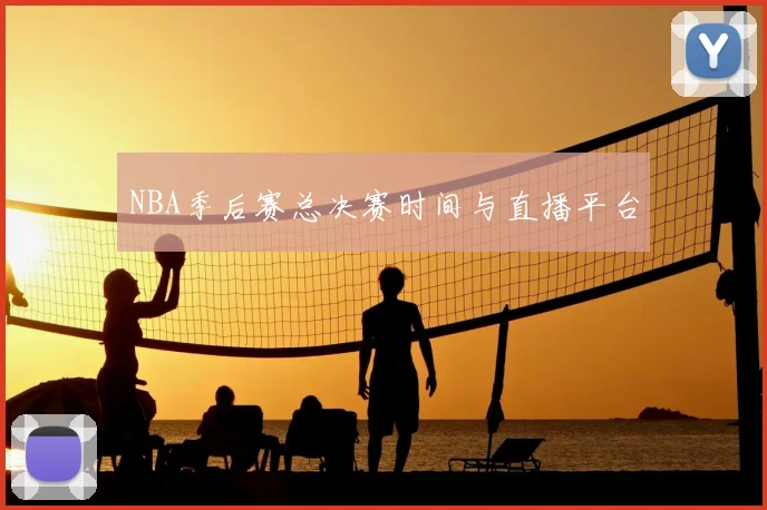 NBA季后赛总决赛时间与直播平台