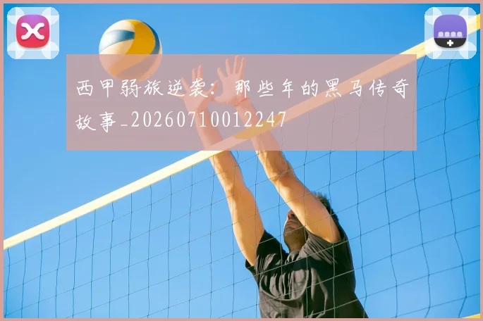 西甲弱旅逆袭:那些年的黑马传奇故事_20260710012247