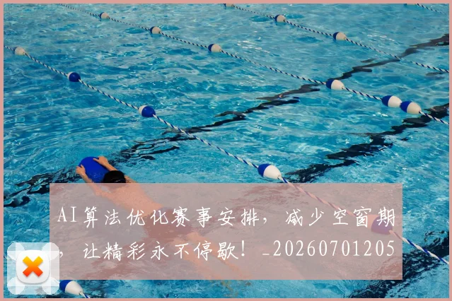 AI算法优化赛事安排,减少空窗期,让精彩永不停歇!_20260701205706_20260712042511