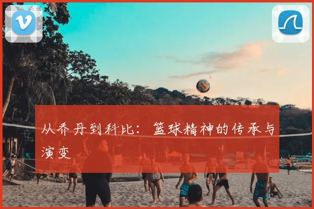 从乔丹到科比:篮球精神的传承与演变