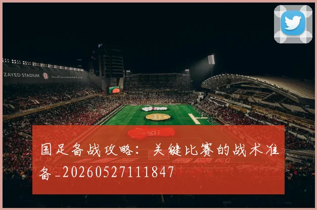 国足备战攻略:关键比赛的战术准备_20260527111847