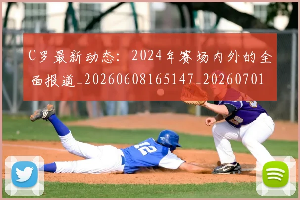 C罗最新动态:2024年赛场内外的全面报道_20260608165147_20260701213034_20260712051658