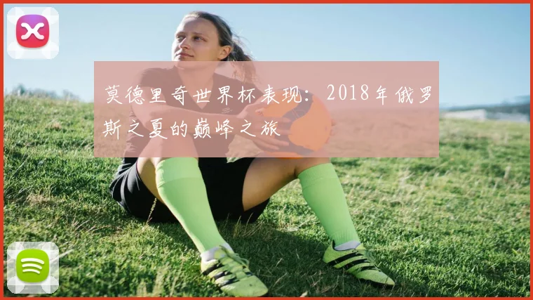 莫德里奇世界杯表现:2018年俄罗斯之夏的巅峰之旅