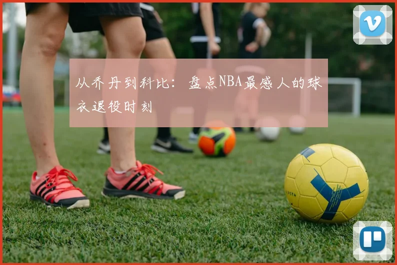 从乔丹到科比:盘点NBA最感人的球衣退役时刻