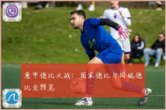 意甲德比大战:国家德比与同城德比全预览
