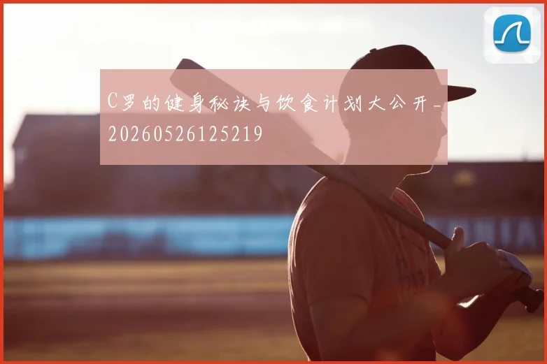 C罗的健身秘诀与饮食计划大公开_20260526125219