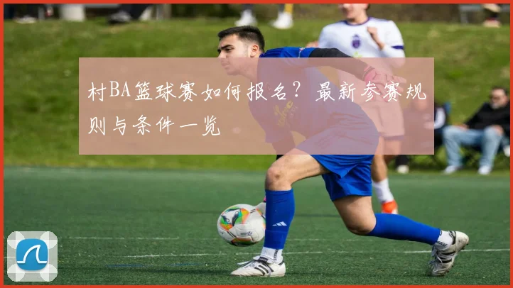 村BA篮球赛如何报名?最新参赛规则与条件一览