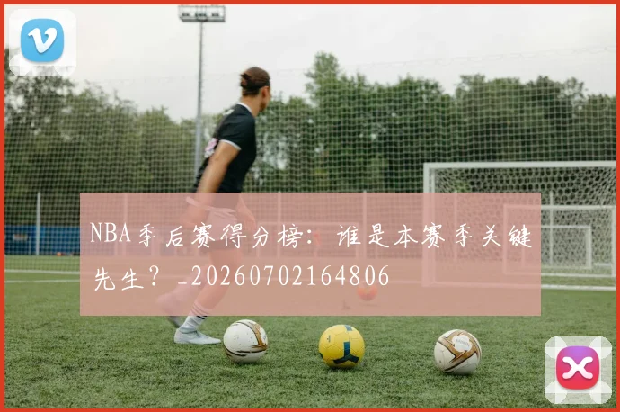 NBA季后赛得分榜:谁是本赛季关键先生?_20260702164806