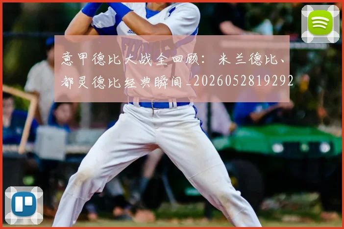意甲德比大战全回顾:米兰德比、都灵德比经典瞬间_20260528192922