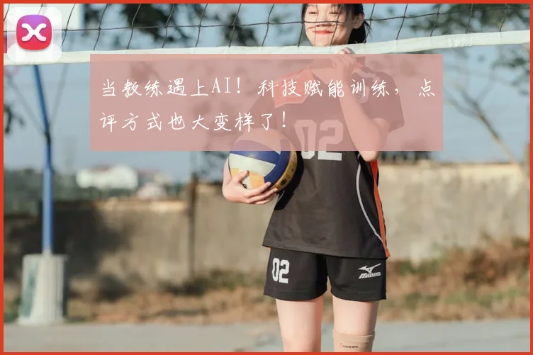 当教练遇上AI！科技赋能训练，点评方式也大变样了！